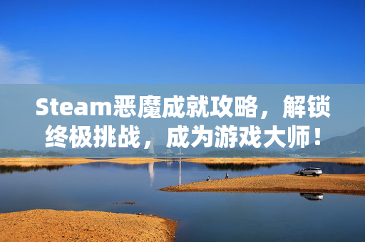 Steam恶魔成就攻略，解锁终极挑战，成为游戏大师！