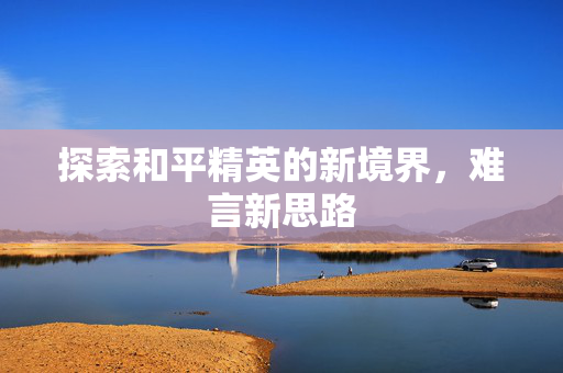 探索和平精英的新境界，难言新思路