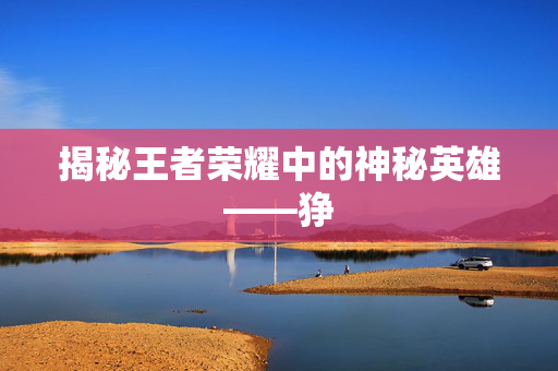 揭秘王者荣耀中的神秘英雄——狰