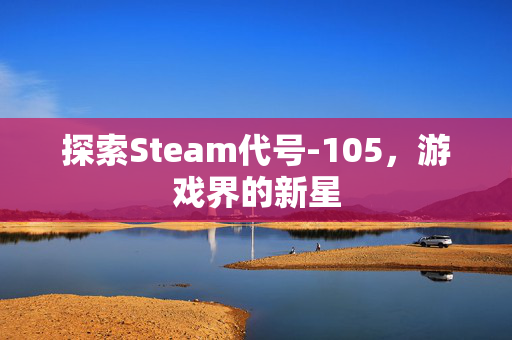 探索Steam代号-105，游戏界的新星