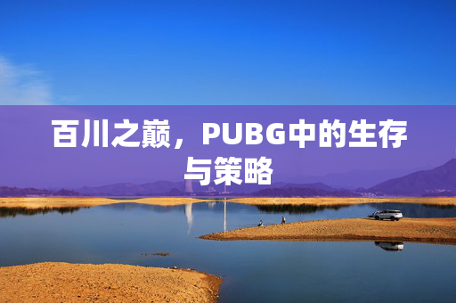 百川之巅，PUBG中的生存与策略