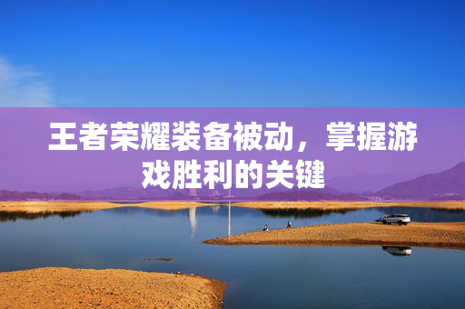 王者荣耀装备被动，掌握游戏胜利的关键