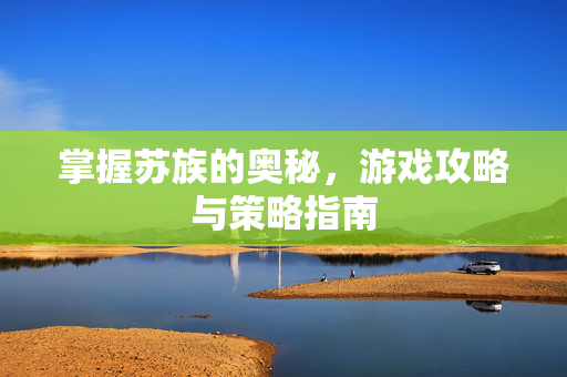 掌握苏族的奥秘，游戏攻略与策略指南