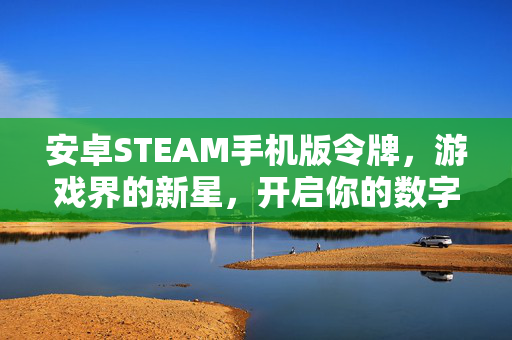 安卓STEAM手机版令牌，游戏界的新星，开启你的数字游戏之旅
