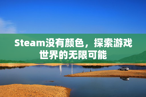 Steam没有颜色，探索游戏世界的无限可能
