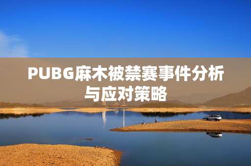 PUBG麻木被禁赛事件分析与应对策略