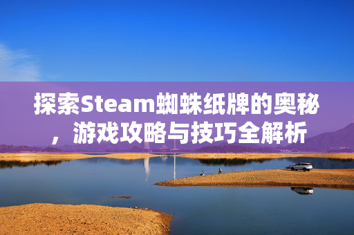 探索Steam蜘蛛纸牌的奥秘，游戏攻略与技巧全解析