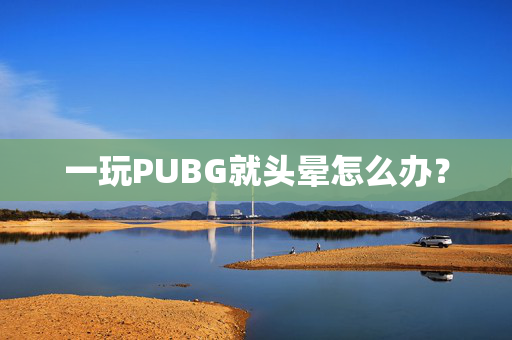 一玩PUBG就头晕怎么办？