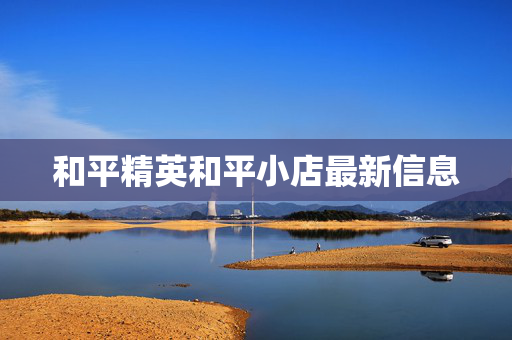 和平精英和平小店最新信息