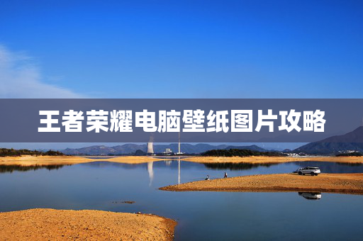 王者荣耀电脑壁纸图片攻略
