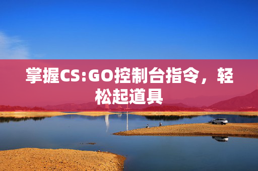 掌握CS:GO控制台指令，轻松起道具