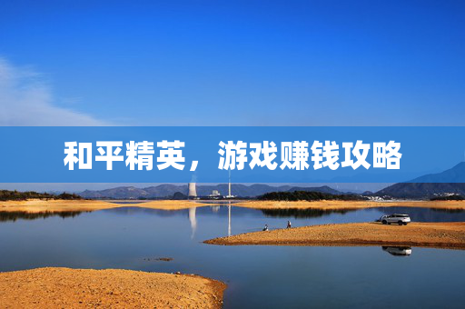 和平精英，游戏赚钱攻略
