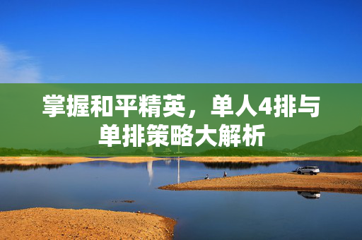 掌握和平精英，单人4排与单排策略大解析
