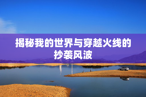 揭秘我的世界与穿越火线的抄袭风波