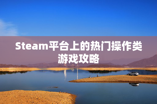 Steam平台上的热门操作类游戏攻略