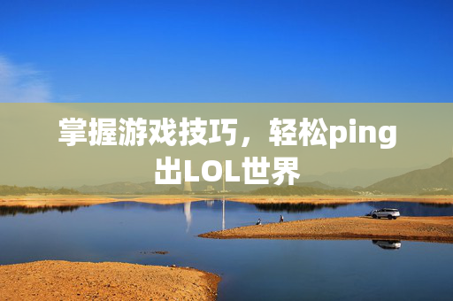 掌握游戏技巧，轻松ping出LOL世界