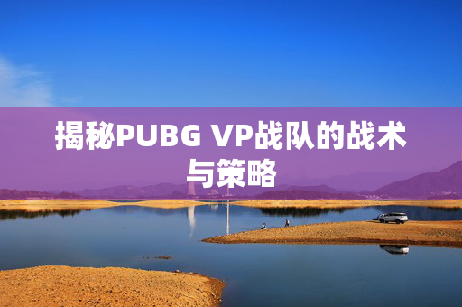 揭秘PUBG VP战队的战术与策略