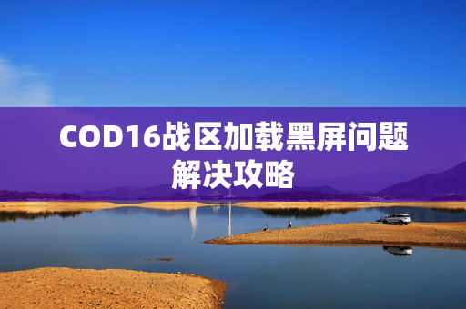 COD16战区加载黑屏问题解决攻略