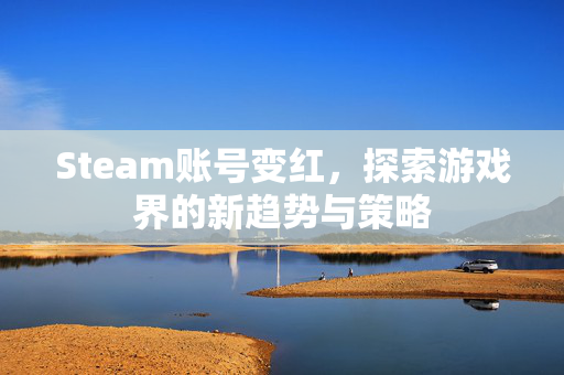 Steam账号变红，探索游戏界的新趋势与策略