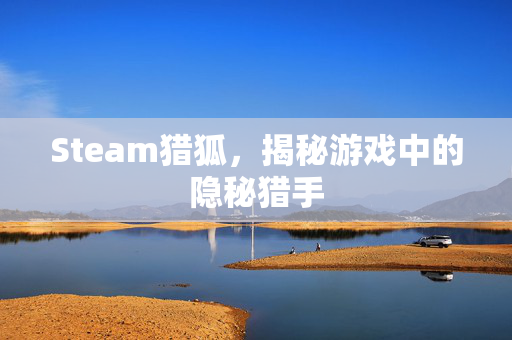 Steam猎狐，揭秘游戏中的隐秘猎手