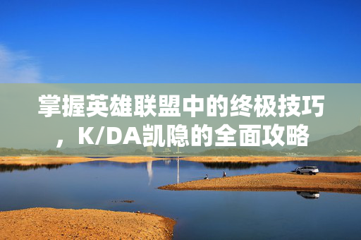 掌握英雄联盟中的终极技巧，K/DA凯隐的全面攻略