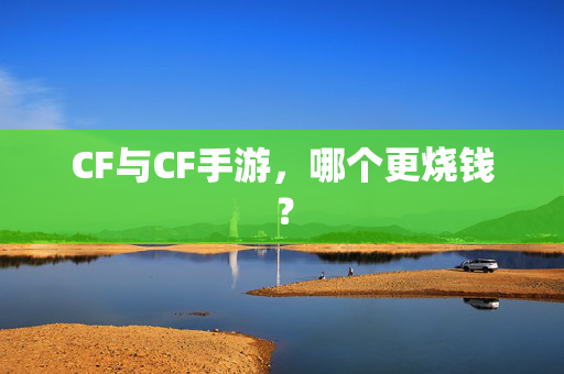CF与CF手游，哪个更烧钱？