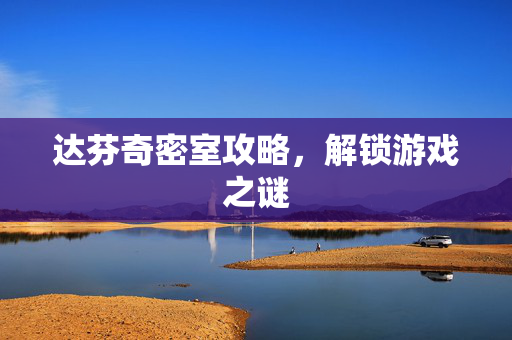 达芬奇密室攻略，解锁游戏之谜