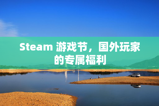 Steam 游戏节，国外玩家的专属福利