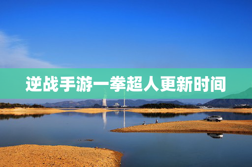 逆战手游一拳超人更新时间