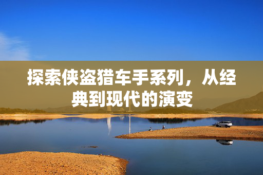 探索侠盗猎车手系列，从经典到现代的演变