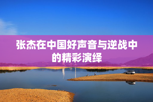 张杰在中国好声音与逆战中的精彩演绎