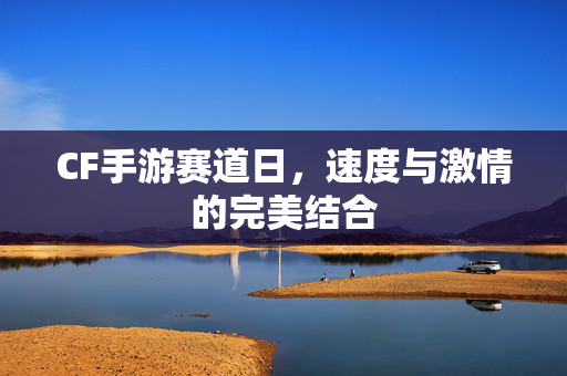 CF手游赛道日，速度与激情的完美结合