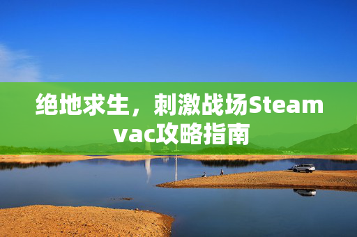 绝地求生，刺激战场Steam vac攻略指南