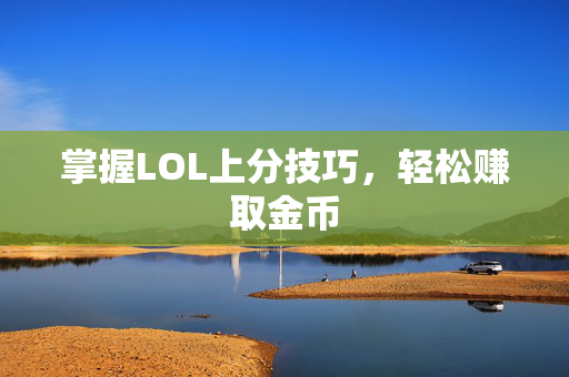 掌握LOL上分技巧，轻松赚取金币