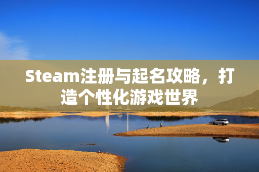 Steam注册与起名攻略，打造个性化游戏世界