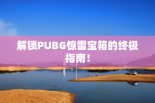 解锁PUBG惊雷宝箱的终极指南！