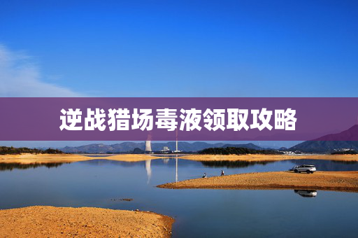 逆战猎场毒液领取攻略