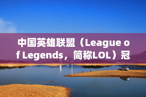 中国英雄联盟（League of Legends，简称LOL）冠军之路，辉煌与挑战