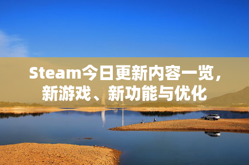 Steam今日更新内容一览，新游戏、新功能与优化