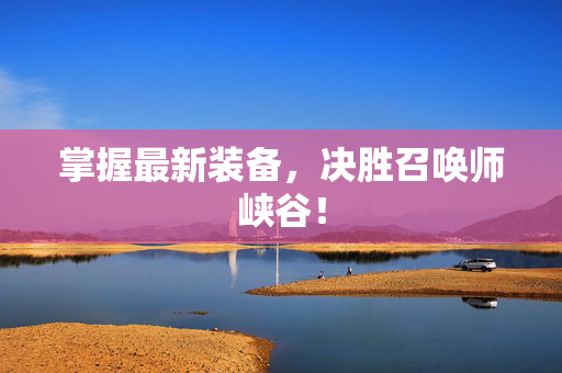 掌握最新装备，决胜召唤师峡谷！