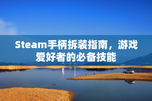 Steam手柄拆装指南，游戏爱好者的必备技能