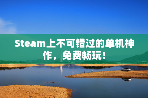 Steam上不可错过的单机神作，免费畅玩！