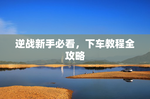 逆战新手必看，下车教程全攻略