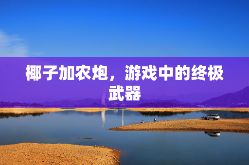 椰子加农炮，游戏中的终极武器