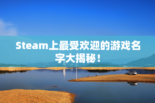 Steam上最受欢迎的游戏名字大揭秘！
