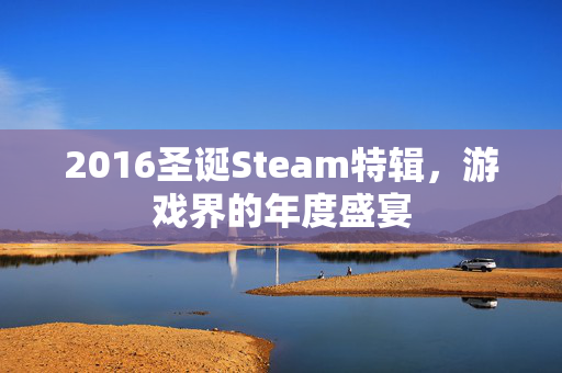 2016圣诞Steam特辑，游戏界的年度盛宴