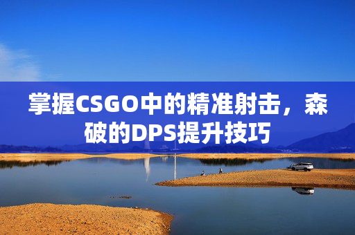 掌握CSGO中的精准射击，森破的DPS提升技巧