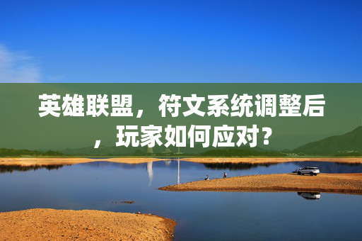 英雄联盟,符文系统调整后,玩家如何应对? 英雄联盟,符文系统调整后,玩家如何应对?