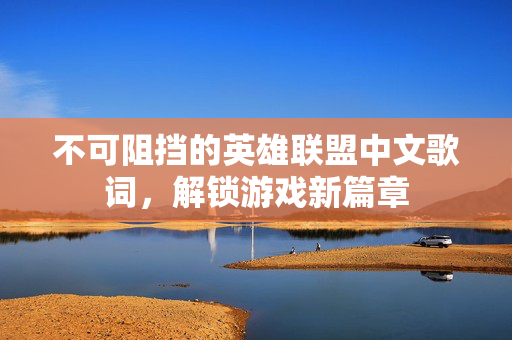 不可阻挡的英雄联盟中文歌词，解锁游戏新篇章