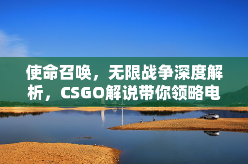使命召唤，无限战争深度解析，CSGO解说带你领略电竞风采